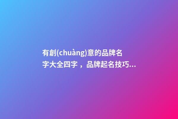 有創(chuàng)意的品牌名字大全四字，品牌起名技巧注意事項？-第1張-商標起名-玄機派